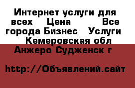 Интернет услуги для всех! › Цена ­ 300 - Все города Бизнес » Услуги   . Кемеровская обл.,Анжеро-Судженск г.